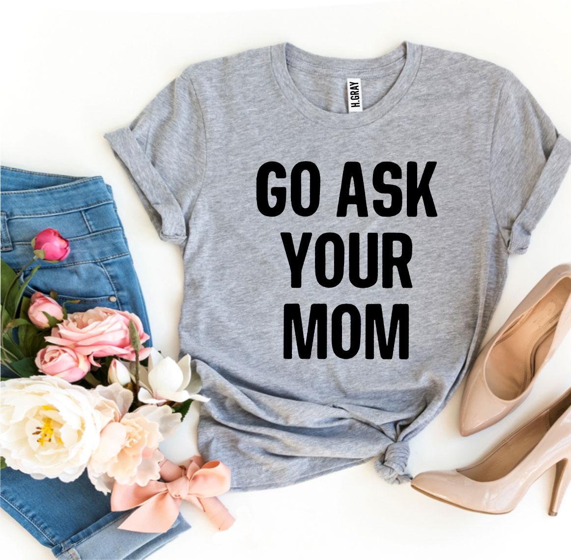 Go Ask Your Mom T-Shirt - 9 COLORS -