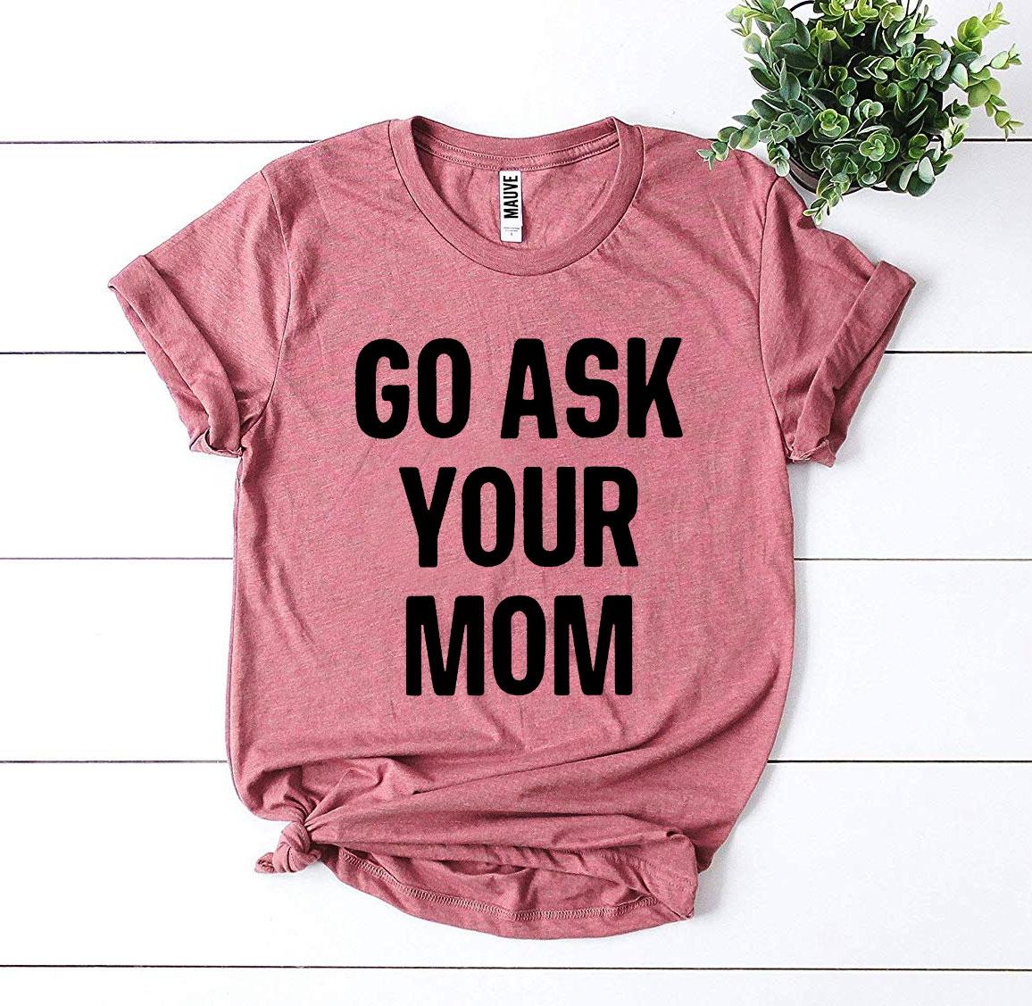 Go Ask Your Mom T-Shirt - 9 COLORS -