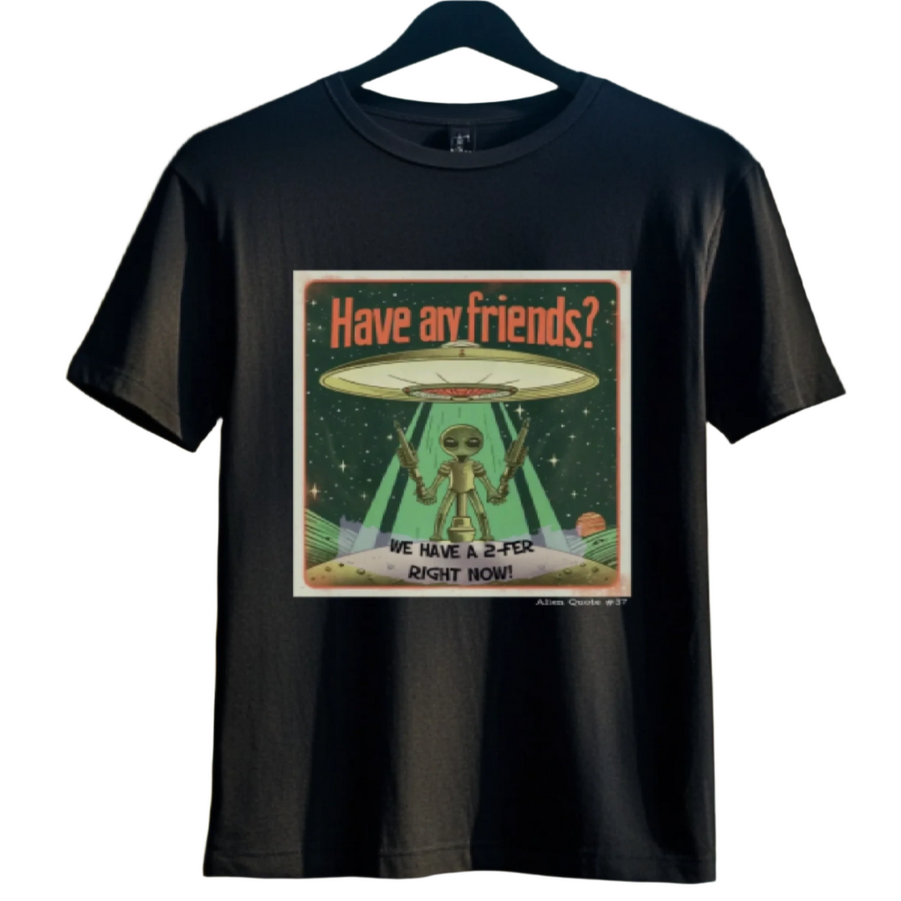 Funny Alien T-Shirt Gift  "Have Any Friends?...." Alien Quote #37 Funny Alien Gift Shirt - 2 COLORS -