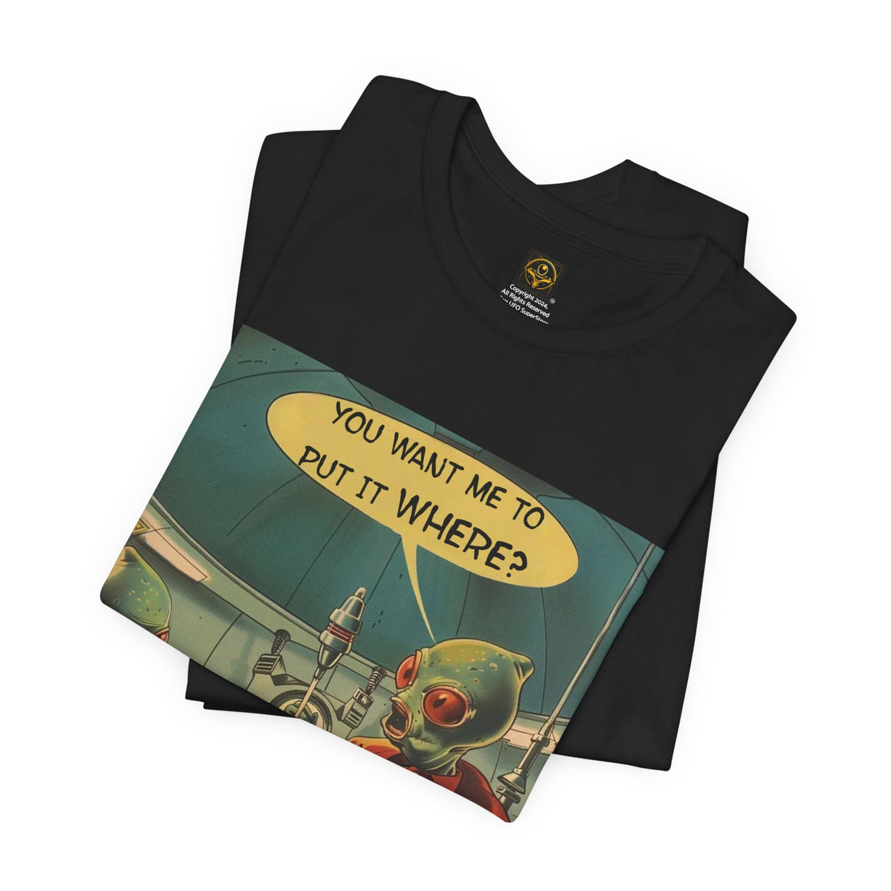 Alien Funny T-Shirt "You Want Me to Put It Where?" Funny Alien Shirt UFO T-Shirt - 2 COLORS -