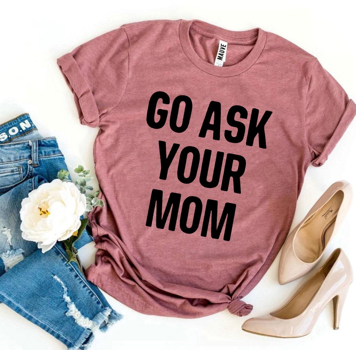 Go Ask Your Mom T-Shirt - 9 COLORS -