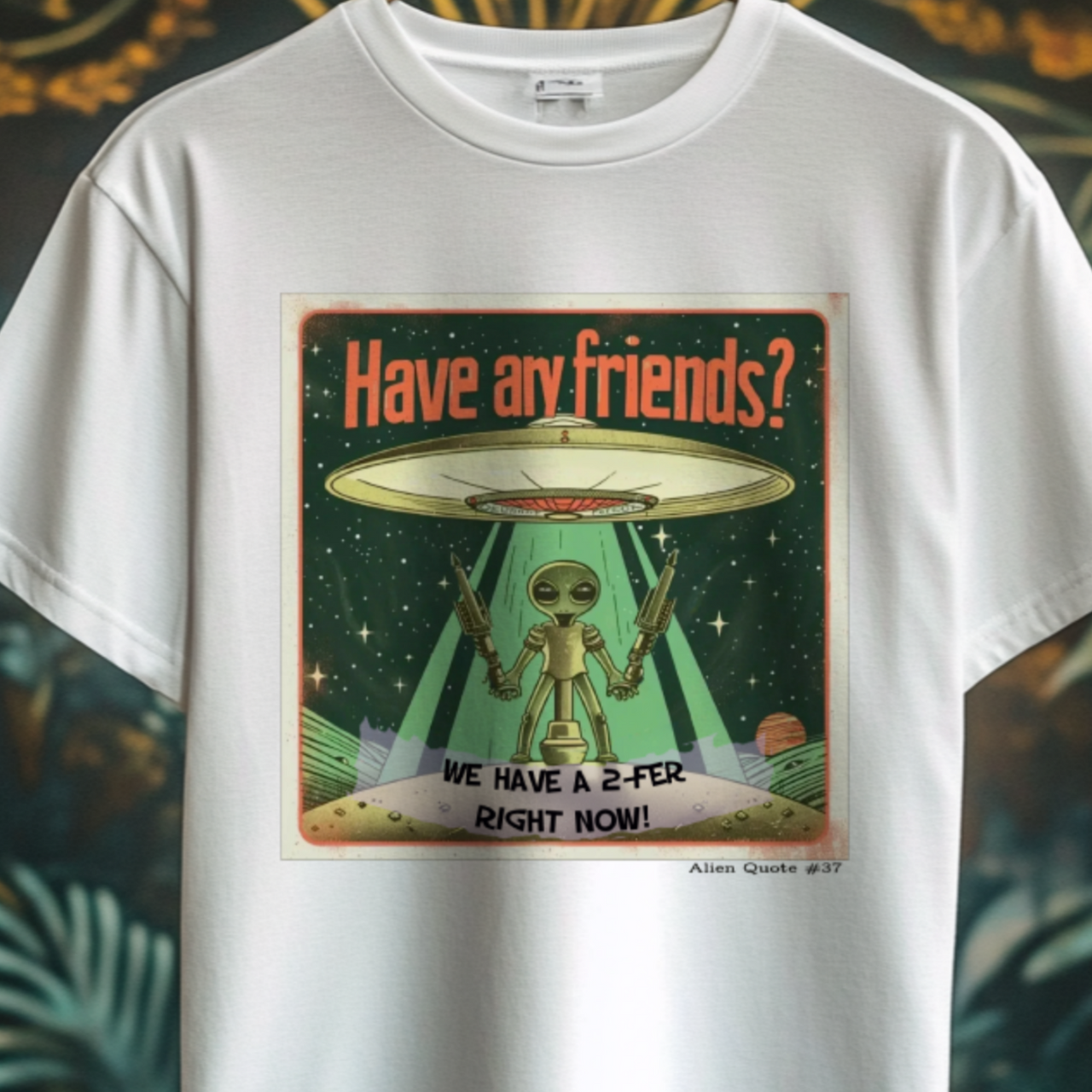 Funny Alien T-Shirt Gift  "Have Any Friends?...." Alien Quote #37 Funny Alien Gift Shirt - 2 COLORS -