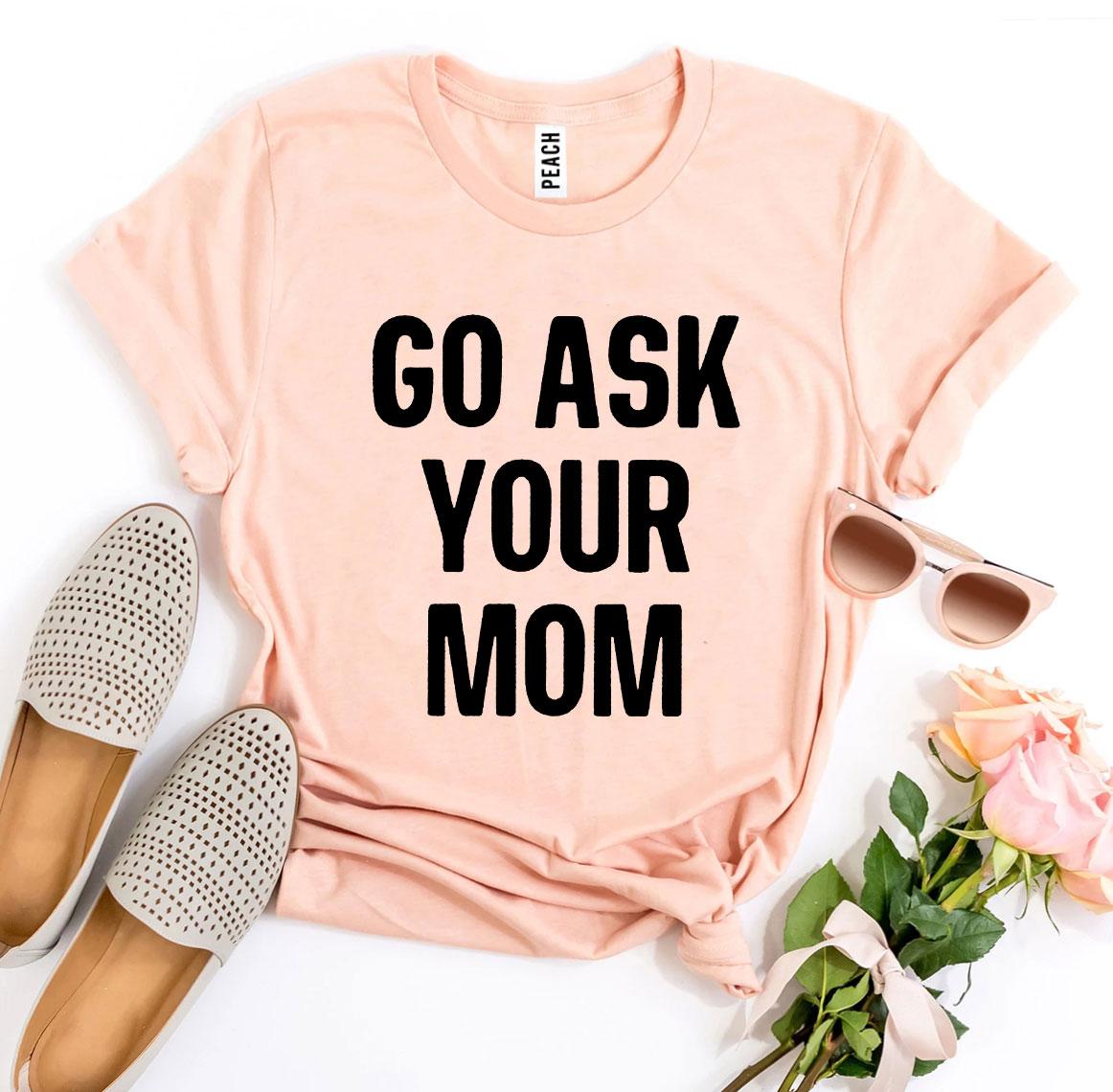 Go Ask Your Mom T-Shirt - 9 COLORS -