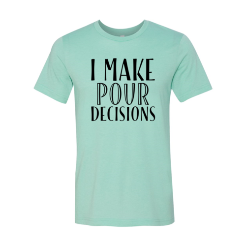 I Make  Pour Decisions T-Shirt - 6 COLORS -