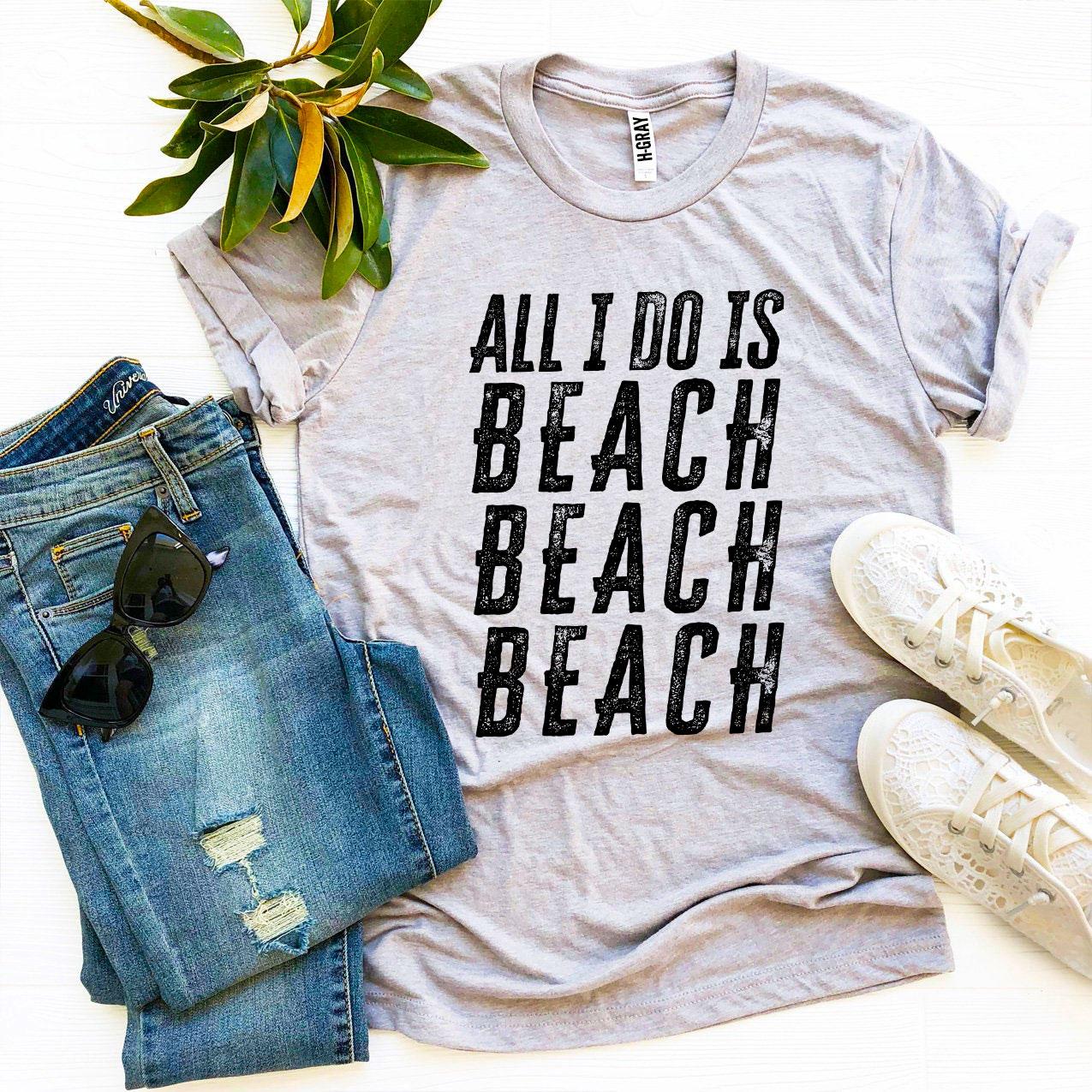 All I Do Is Beach Beach Beach T-Shirt - 9 COLORS -