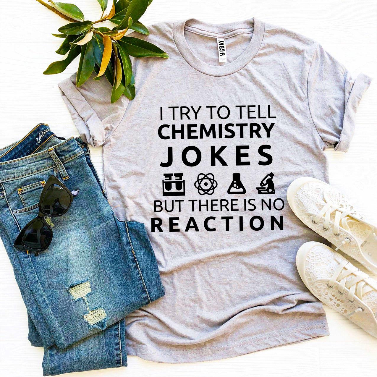 I Try to Tell Chemistry Jokes T-Shirt - 12 COLORS -