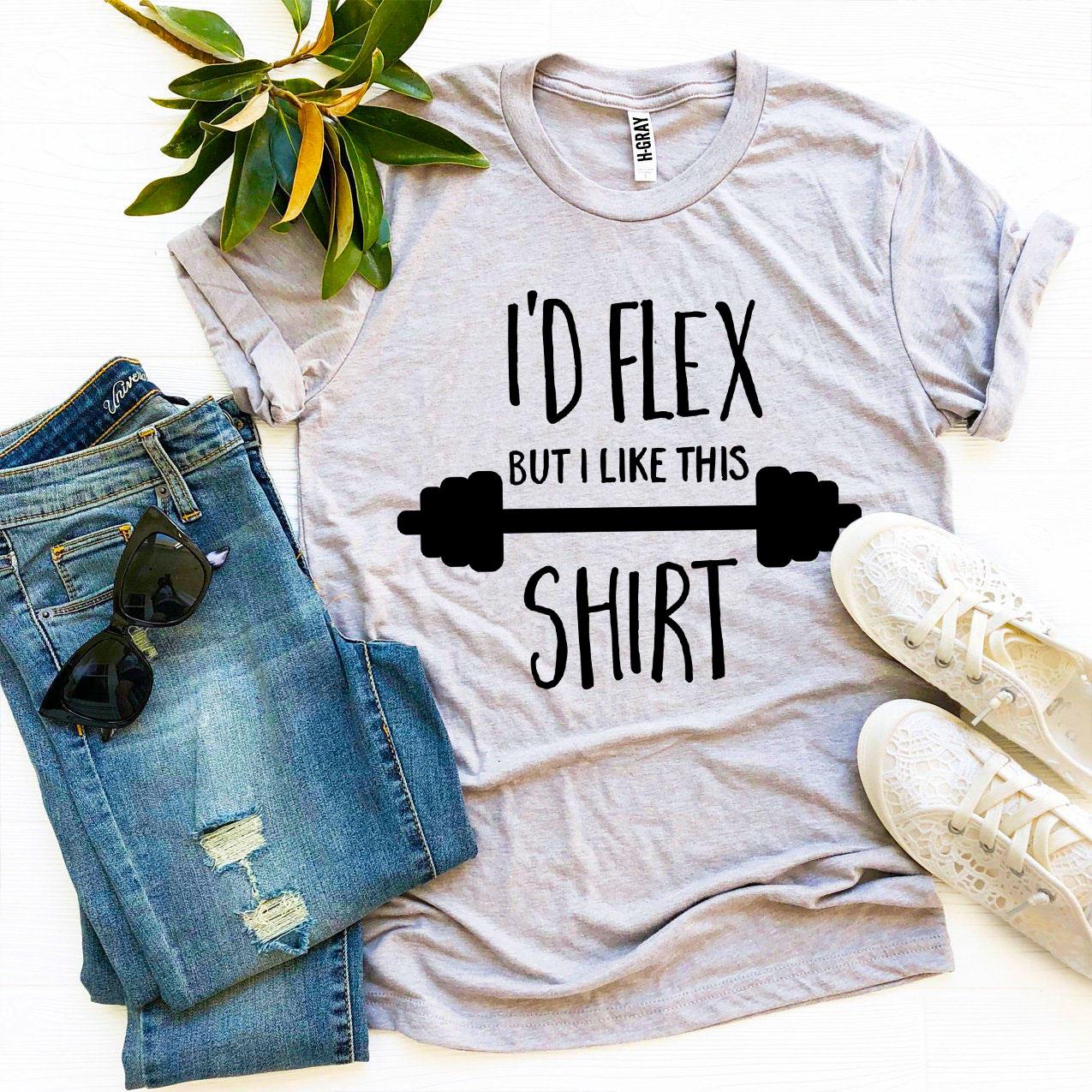 I'd Flex but I Like This Shirt T-Shirt - 12 COLORS -