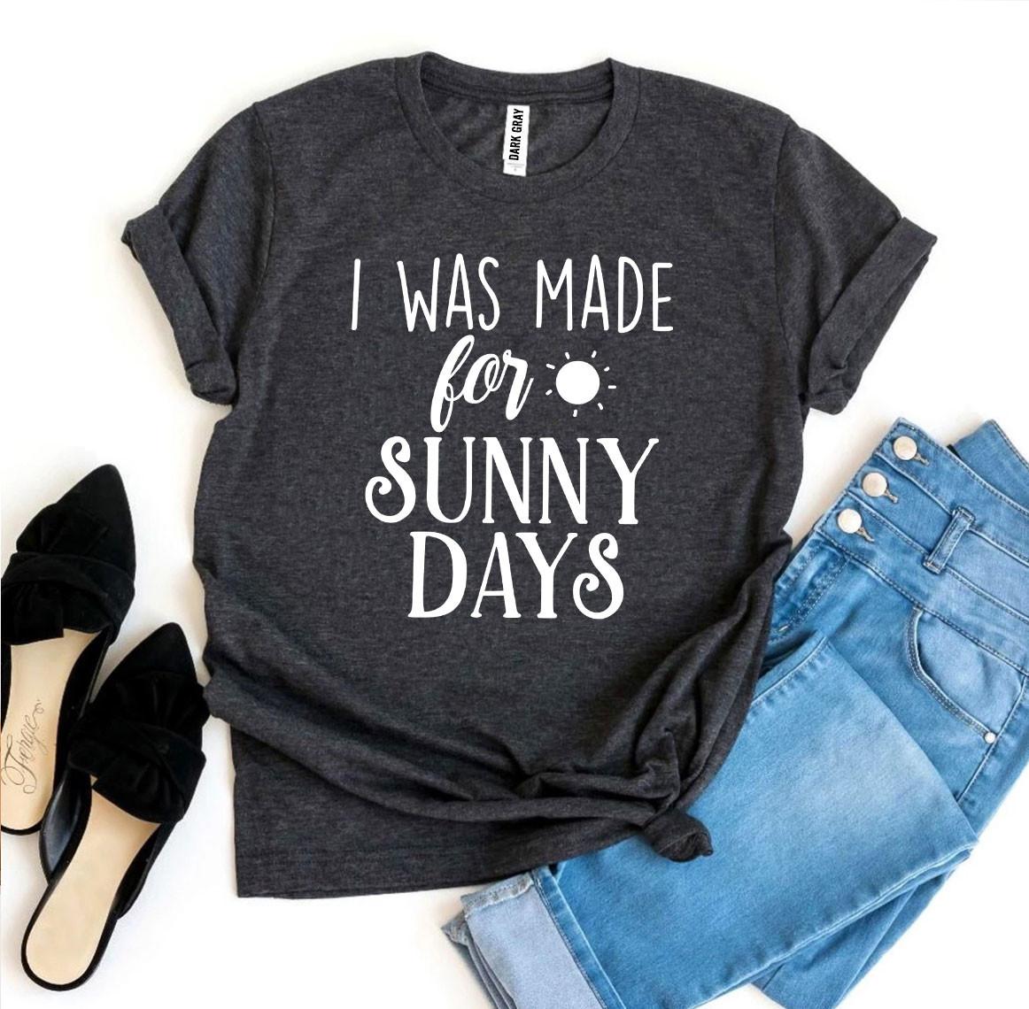 I Was Made for Sunny Days T-Shirt - 12 COLORS -