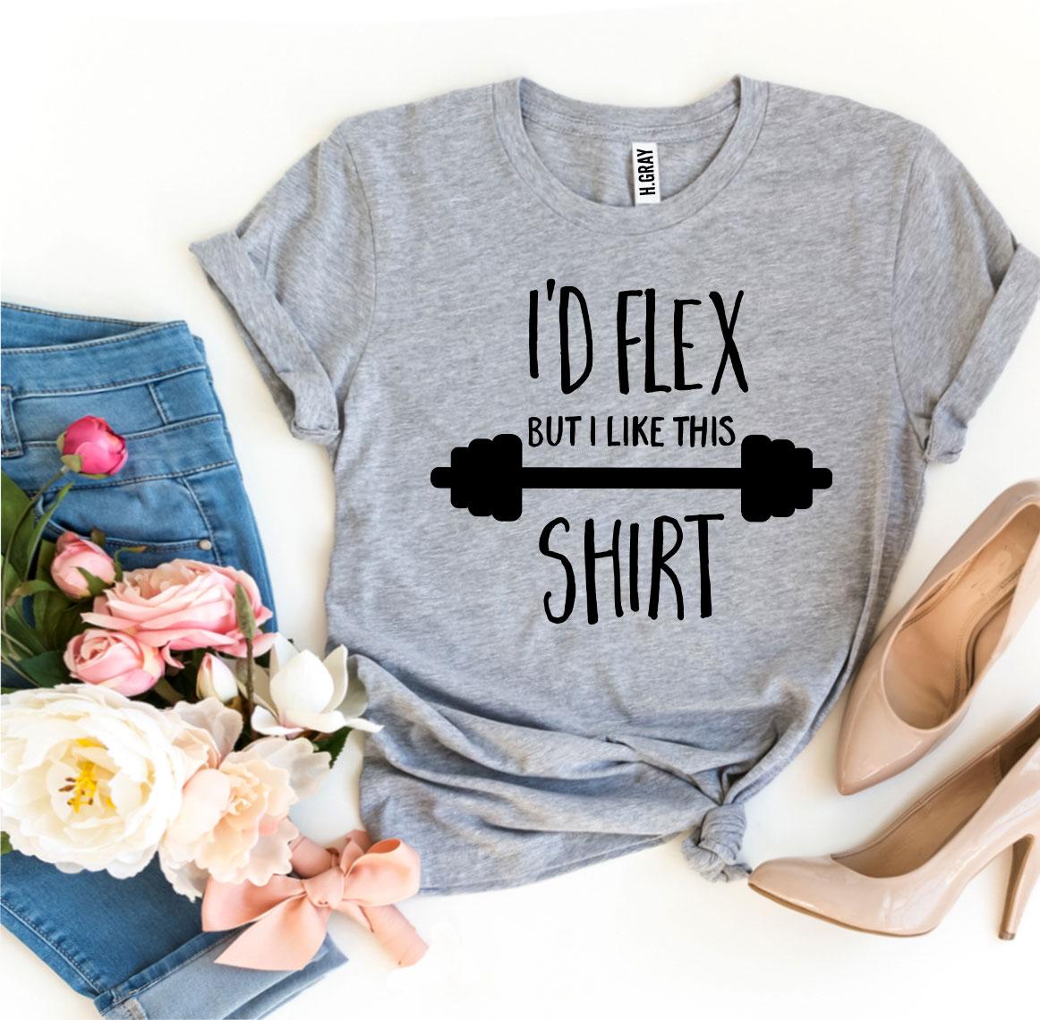 I'd Flex but I Like This Shirt T-Shirt - 12 COLORS -