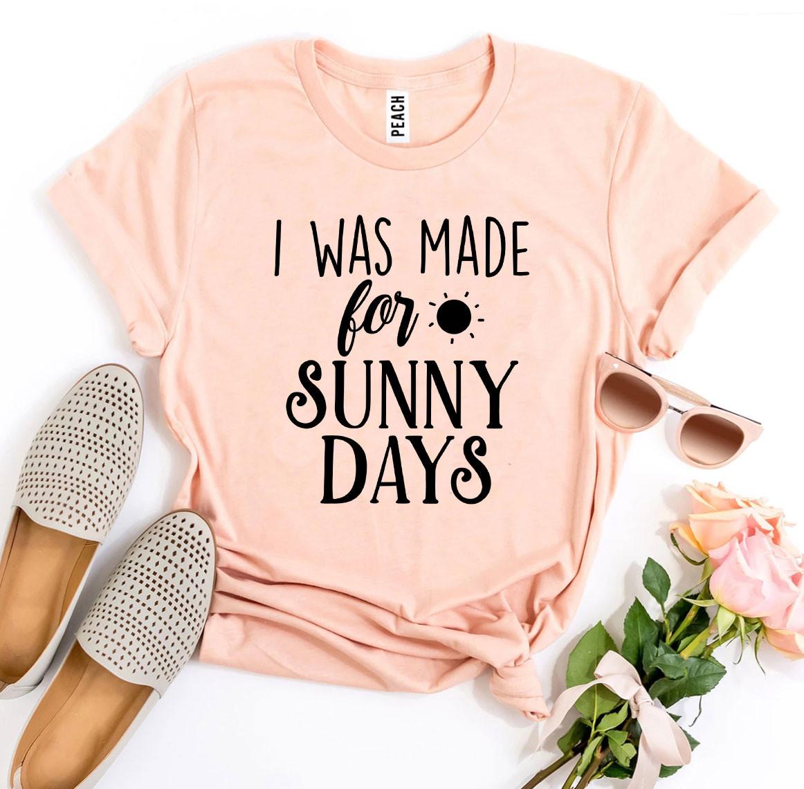 I Was Made for Sunny Days T-Shirt - 12 COLORS -