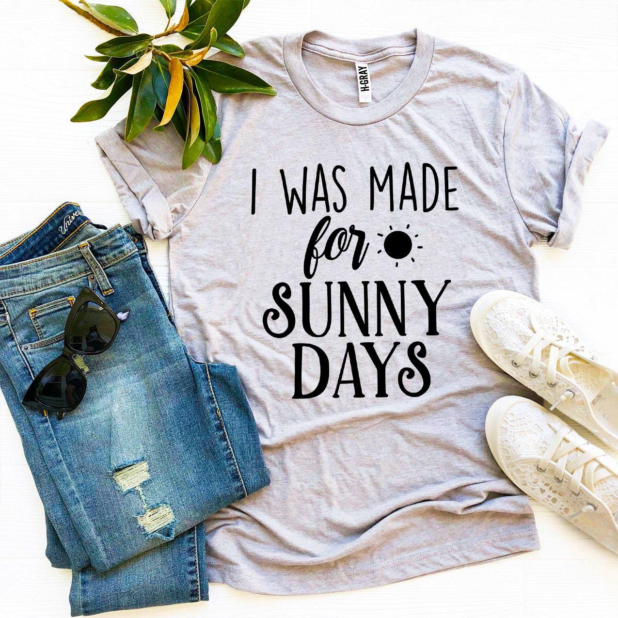 I Was Made for Sunny Days T-Shirt - 12 COLORS -