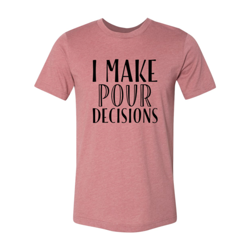 I Make  Pour Decisions T-Shirt - 6 COLORS -