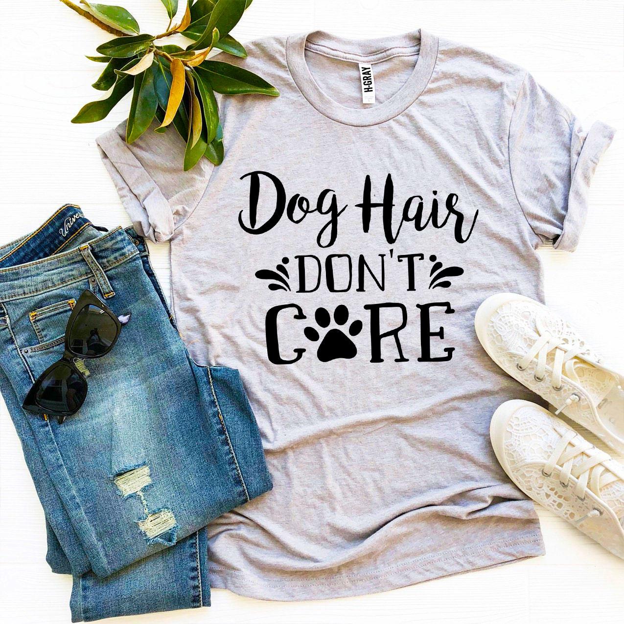 Dog Hair Don't Care T-Shirt - 9 COLORS -