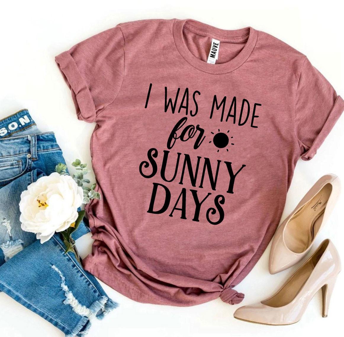 I Was Made for Sunny Days T-Shirt - 12 COLORS -