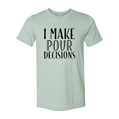 I Make  Pour Decisions T-Shirt - 6 COLORS -