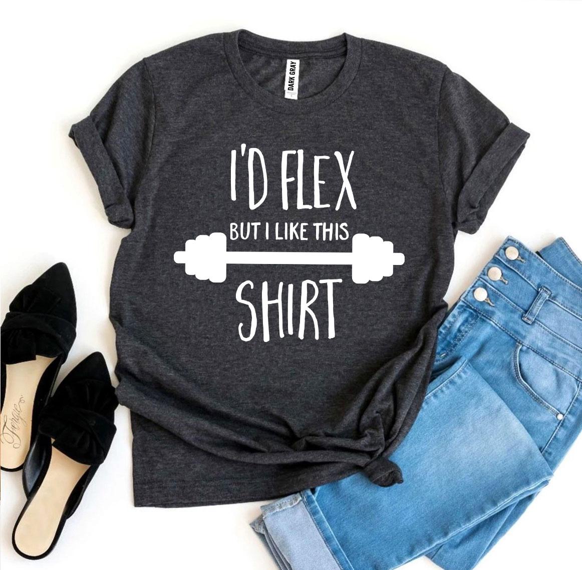 I'd Flex but I Like This Shirt T-Shirt - 12 COLORS -