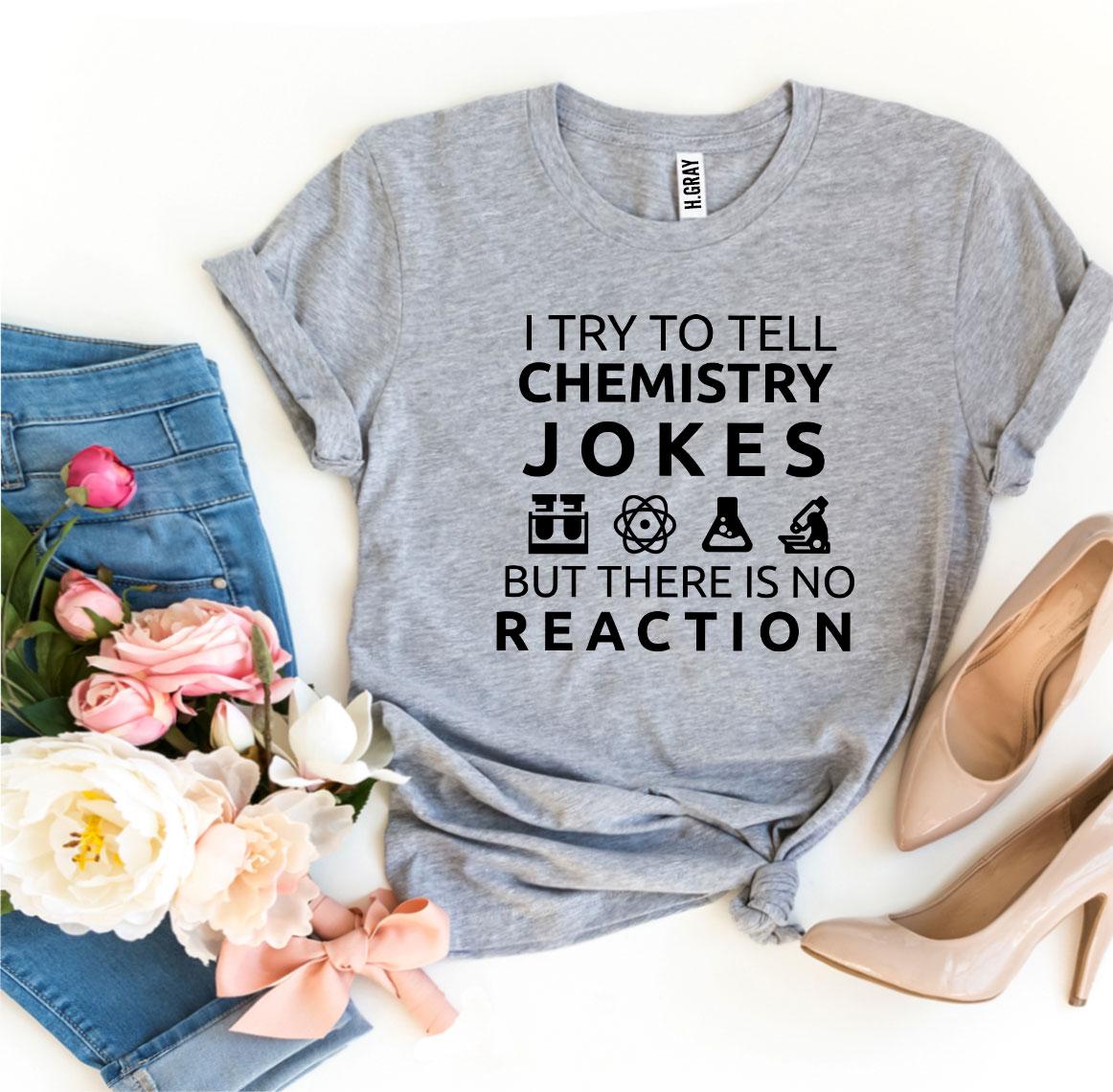 I Try to Tell Chemistry Jokes T-Shirt - 12 COLORS -