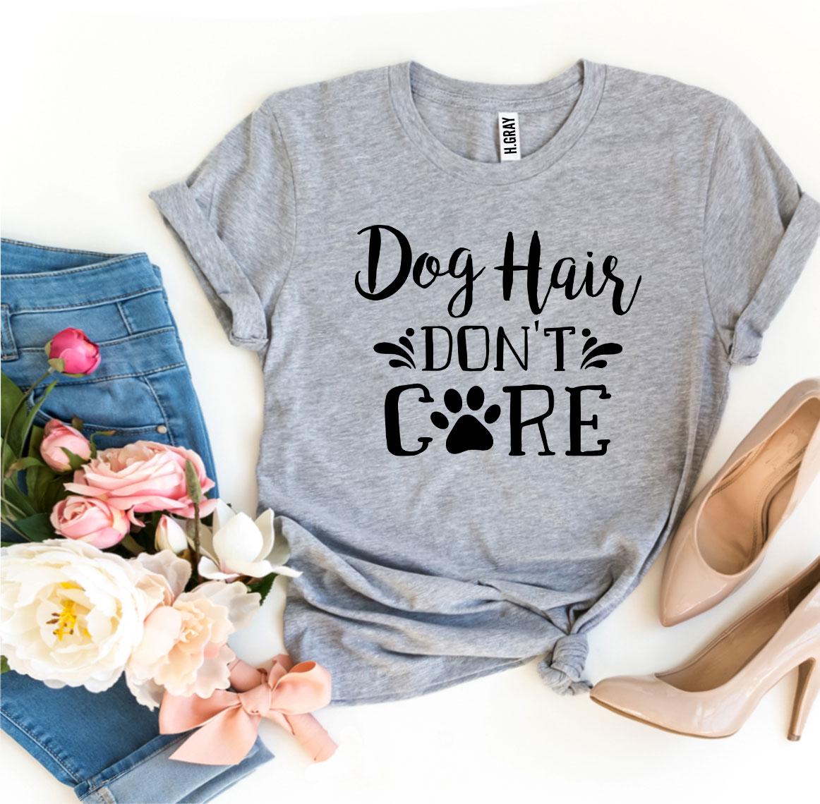 Dog Hair Don't Care T-Shirt - 9 COLORS -