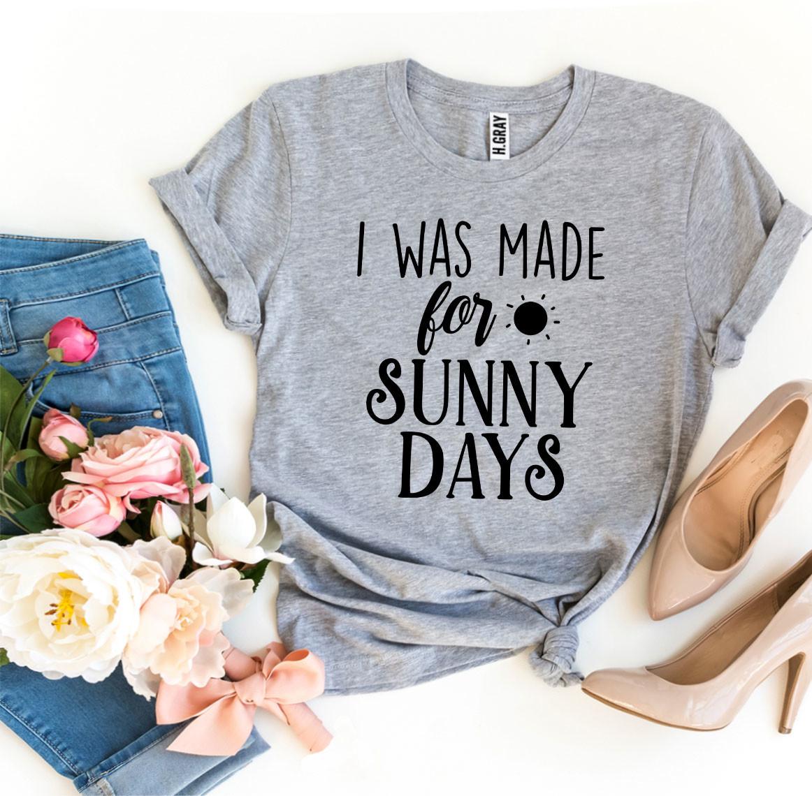 I Was Made for Sunny Days T-Shirt - 12 COLORS -