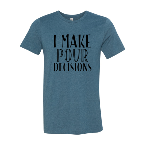 I Make  Pour Decisions T-Shirt - 6 COLORS -