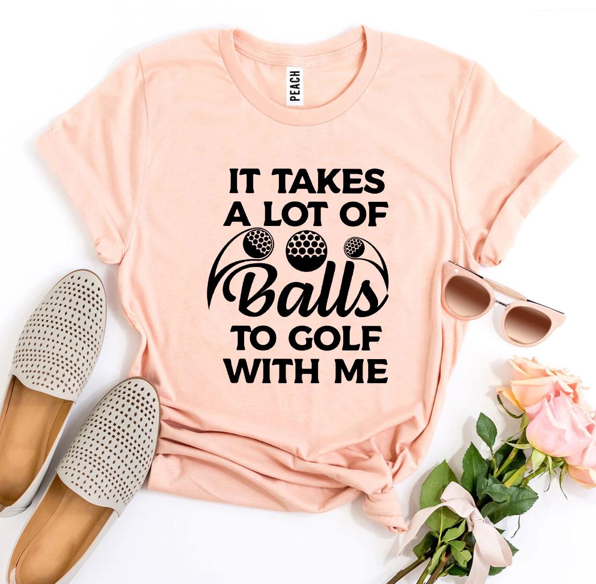 It Takes a Lot of Balls to Golf With Me T-Shirt - 9 COLORS -