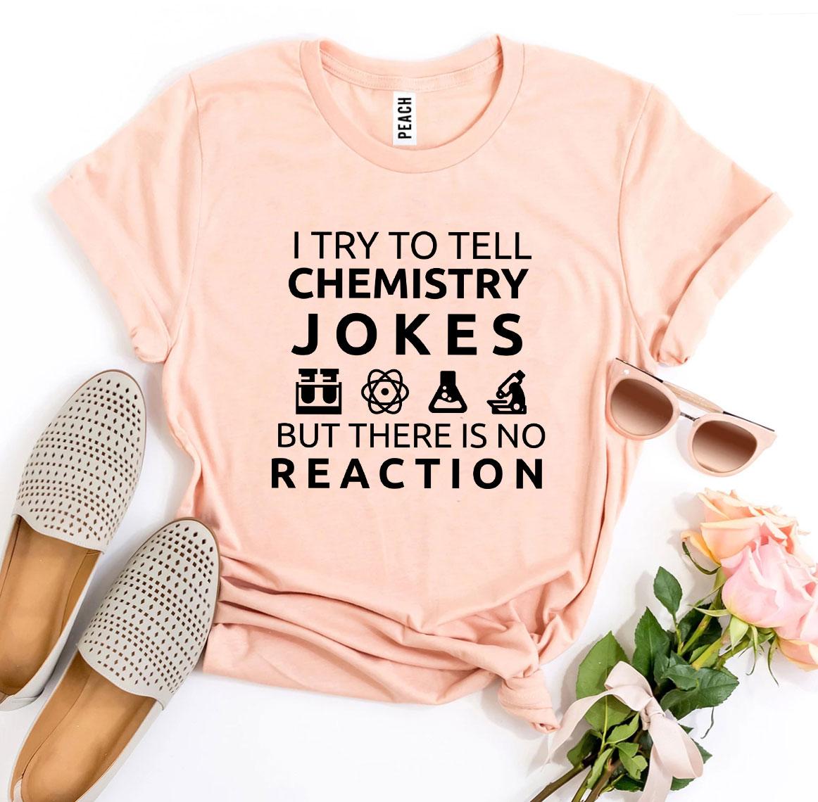 I Try to Tell Chemistry Jokes T-Shirt - 12 COLORS -