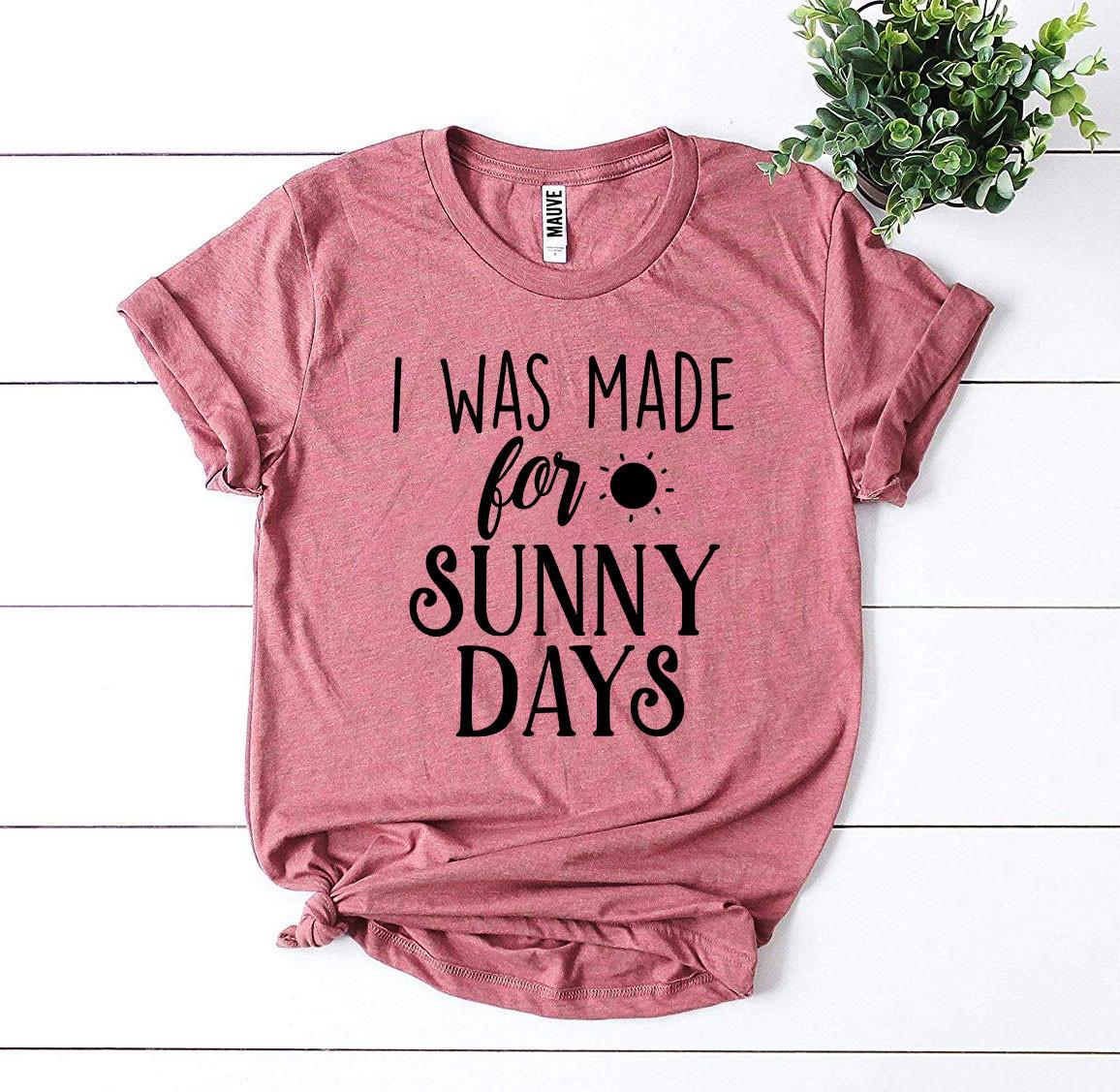 I Was Made for Sunny Days T-Shirt - 12 COLORS -