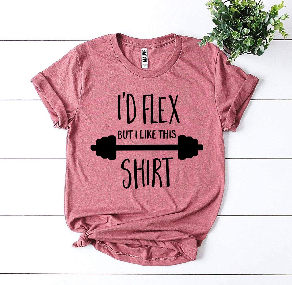 I'd Flex but I Like This Shirt T-Shirt - 12 COLORS -