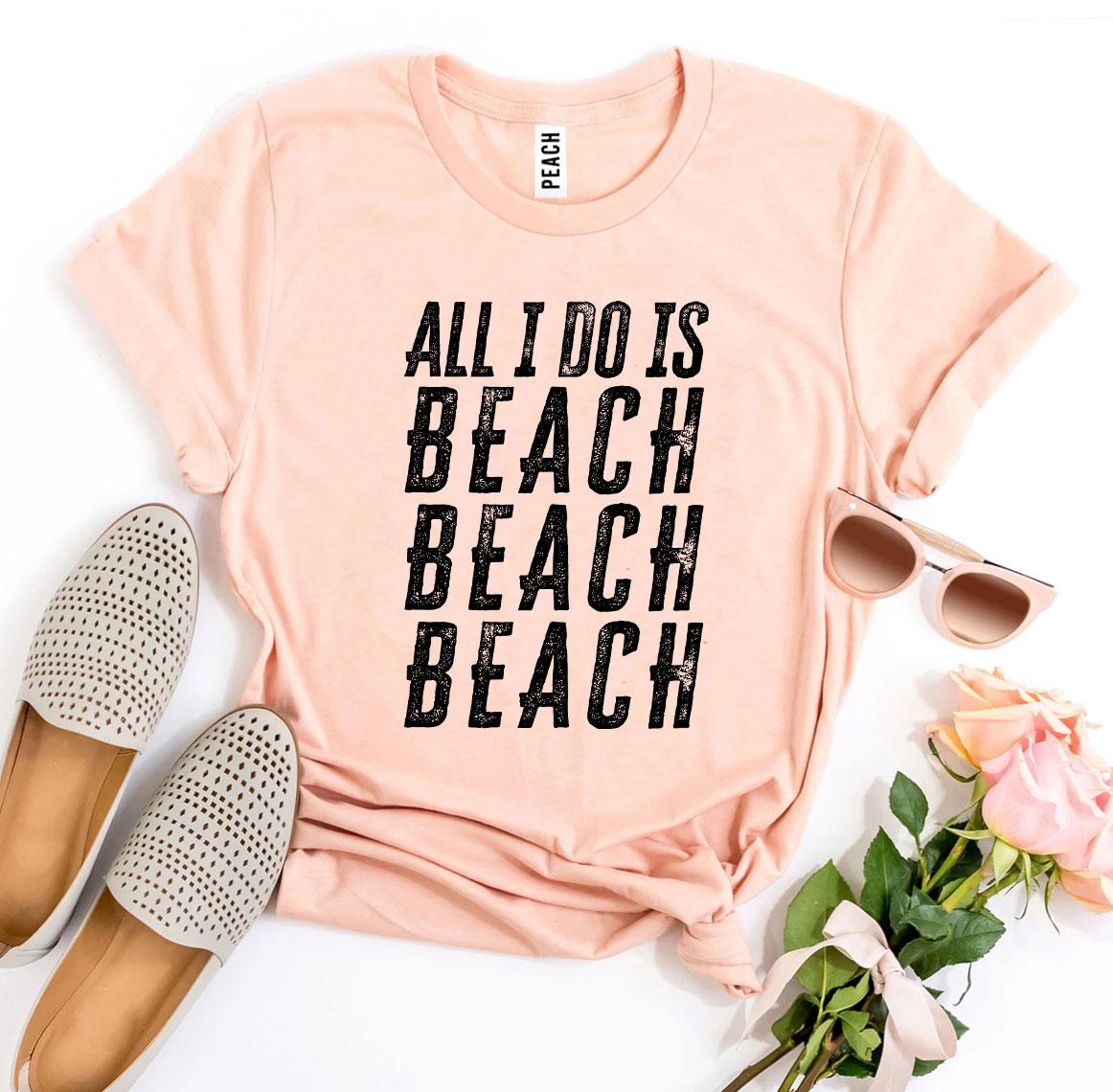 All I Do Is Beach Beach Beach T-Shirt - 9 COLORS -